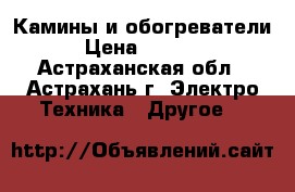  Камины и обогреватели › Цена ­ 5 000 - Астраханская обл., Астрахань г. Электро-Техника » Другое   